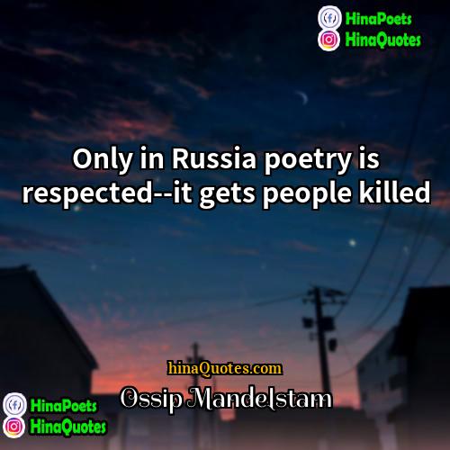 Ossip Mandelstam Quotes | Only in Russia poetry is respected--it gets